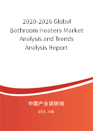2020-2026 Global Bathroom Heaters Market Analysis and Trends Analysis Report 2020-2026 Global Bathroom Heaters Market Analysis and Trends Analysis Report