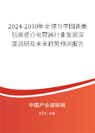 2024-2030年全球與中國(guó)表面貼裝瓷介電容器行業(yè)發(fā)展深度調(diào)研及未來趨勢(shì)預(yù)測(cè)報(bào)告 2024-2030年全球與中國(guó)表面貼裝瓷介電容器行業(yè)發(fā)展深度調(diào)研及未來趨勢(shì)預(yù)測(cè)報(bào)告