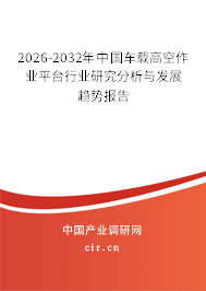 2026-2032年中國車載高空作業(yè)平臺行業(yè)研究分析與發(fā)展趨勢報告 2026-2032年中國車載高空作業(yè)平臺行業(yè)研究分析與發(fā)展趨勢報告