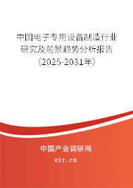中國(guó)電子專用設(shè)備制造行業(yè)研究及前景趨勢(shì)分析報(bào)告(2025-2031年) 中國(guó)電子專用設(shè)備制造行業(yè)研究及前景趨勢(shì)分析報(bào)告(2025-2031年)