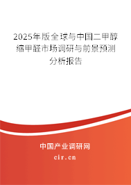 2025年版全球與中國二甲醇縮甲醛市場調(diào)研與前景預(yù)測分析報告 2025年版全球與中國二甲醇縮甲醛市場調(diào)研與前景預(yù)測分析報告
