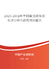 2025-2031年中國氟蟲腈發(fā)展現狀分析與趨勢預測報告