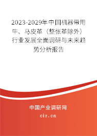 2023-2029年中國(guó)機(jī)器帶用牛、馬皮革（整張革除外）行業(yè)發(fā)展全面調(diào)研與未來(lái)趨勢(shì)分析報(bào)告