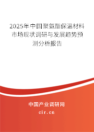 2025年中國聚氨酯保溫材料市場現(xiàn)狀調(diào)研與發(fā)展趨勢預(yù)測分析報(bào)告