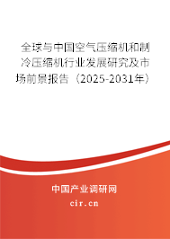 全球與中國空氣壓縮機和制冷壓縮機行業(yè)發(fā)展研究及市場前景報告（2025-2031年）