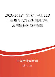 2026-2032年全球與中國LED三基色冷光燈行業(yè)研究分析及前景趨勢預(yù)測報(bào)告 2026-2032年全球與中國LED三基色冷光燈行業(yè)研究分析及前景趨勢預(yù)測報(bào)告