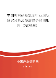 中國鄰對硝基氯苯行業(yè)現(xiàn)狀研究分析及發(fā)展趨勢預(yù)測報告（2025年）
