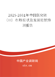 2025-2031年中國(guó)氯化銥（III）市場(chǎng)現(xiàn)狀及發(fā)展前景預(yù)測(cè)報(bào)告