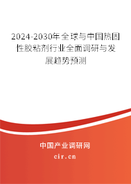 2024-2030年全球與中國熱固性膠粘劑行業(yè)全面調(diào)研與發(fā)展趨勢預測 2024-2030年全球與中國熱固性膠粘劑行業(yè)全面調(diào)研與發(fā)展趨勢預測