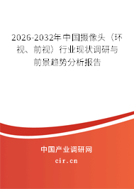 2026-2032年中國攝像頭（環(huán)視、前視）行業(yè)現(xiàn)狀調(diào)研與前景趨勢分析報告