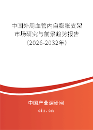 中國外周血管內(nèi)自膨脹支架市場研究與前景趨勢報告(2026-2032年) 中國外周血管內(nèi)自膨脹支架市場研究與前景趨勢報告(2026-2032年)