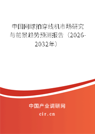 中國網(wǎng)球拍穿線機市場研究與前景趨勢預(yù)測報告（2026-2032年）