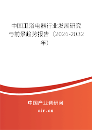 中國衛(wèi)浴電器行業(yè)發(fā)展研究與前景趨勢報告(2026-2032年) 中國衛(wèi)浴電器行業(yè)發(fā)展研究與前景趨勢報告(2026-2032年)