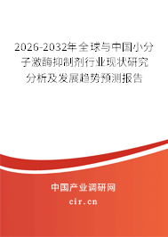 2026-2032年全球與中國小分子激酶抑制劑行業(yè)現(xiàn)狀研究分析及發(fā)展趨勢預(yù)測報告