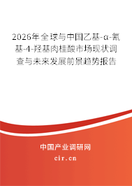 2026年全球與中國乙基-α-氰基-4-羥基肉桂酸市場現(xiàn)狀調(diào)查與未來發(fā)展前景趨勢報告