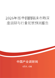 2025年版中國圓鋸床市場深度調(diào)研與行業(yè)前景預測報告