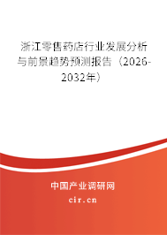 浙江零售藥店行業(yè)發(fā)展分析與前景趨勢預(yù)測報告（2026-2032年）