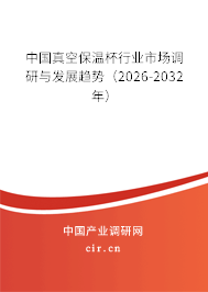 中國真空保溫杯行業(yè)市場(chǎng)調(diào)研與發(fā)展趨勢(shì)(2026-2032年) 中國真空保溫杯行業(yè)市場(chǎng)調(diào)研與發(fā)展趨勢(shì)(2026-2032年)