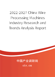 2022-2027 China Wire Processing Machines Industry Research and Trends Analysis Report 2022-2027 China Wire Processing Machines Industry Research and Trends Analysis Report