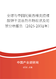全球與中國(guó)阿莫西林克拉維酸鉀干混懸劑市場(chǎng)現(xiàn)狀及前景分析報(bào)告（2025-2031年）