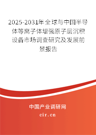 2025-2031年全球與中國半導(dǎo)體等離子體增強原子層沉積設(shè)備市場調(diào)查研究及發(fā)展前景報告