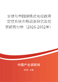 全球與中國便攜式電纜故障定位系統(tǒng)市場調(diào)查研究及前景趨勢(shì)分析（2026-2032年）