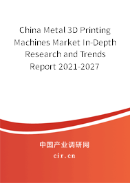 China Metal 3D Printing Machines Market In-Depth Research and Trends Report 2021-2027 China Metal 3D Printing Machines Market In-Depth Research and Trends Report 2021-2027