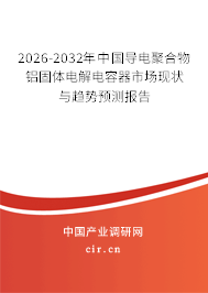 2026-2032年中國導(dǎo)電聚合物鋁固體電解電容器市場現(xiàn)狀與趨勢預(yù)測報告 2026-2032年中國導(dǎo)電聚合物鋁固體電解電容器市場現(xiàn)狀與趨勢預(yù)測報告