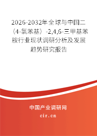 2026-2032年全球與中國二（4-氯苯基）-2,4,6-三甲基苯胺行業(yè)現(xiàn)狀調(diào)研分析及發(fā)展趨勢研究報(bào)告