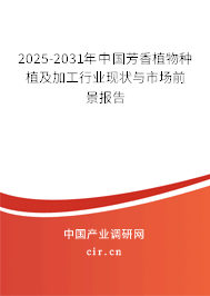 2025-2031年中國芳香植物種植及加工行業(yè)現(xiàn)狀與市場前景報告