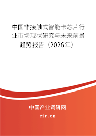 中國非接觸式智能卡芯片行業(yè)市場現(xiàn)狀研究與未來前景趨勢報告(2026年) 中國非接觸式智能卡芯片行業(yè)市場現(xiàn)狀研究與未來前景趨勢報告(2026年)