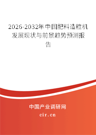 2026-2032年中國(guó)肥料造粒機(jī)發(fā)展現(xiàn)狀與前景趨勢(shì)預(yù)測(cè)報(bào)告