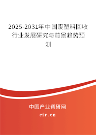 2025-2031年中國廢塑料回收行業(yè)發(fā)展研究與前景趨勢預(yù)測 2025-2031年中國廢塑料回收行業(yè)發(fā)展研究與前景趨勢預(yù)測