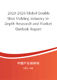 2020-2026 Global Double Shot Molding Industry In-Depth Research and Market Outlook Report 2020-2026 Global Double Shot Molding Industry In-Depth Research and Market Outlook Report