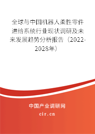 全球與中國機器人柔性零件進給系統(tǒng)行業(yè)現(xiàn)狀調(diào)研及未來發(fā)展趨勢分析報告（2022-2028年）