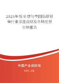2025年版全球與中國鋁基鋼帶行業(yè)深度調(diào)研及市場前景分析報告 2025年版全球與中國鋁基鋼帶行業(yè)深度調(diào)研及市場前景分析報告