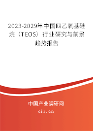 2023-2029年中國(guó)四乙氧基硅烷（TEOS）行業(yè)研究與前景趨勢(shì)報(bào)告