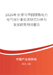 2026年全球與中國鐵路電力電氣化行業(yè)現(xiàn)狀研究分析與發(fā)展趨勢預(yù)測報(bào)告 2026年全球與中國鐵路電力電氣化行業(yè)現(xiàn)狀研究分析與發(fā)展趨勢預(yù)測報(bào)告