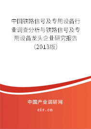 中國鐵路信號及專用設備行業(yè)調(diào)查分析與鐵路信號及專用設備龍頭企業(yè)研究報告(2013版) 中國鐵路信號及專用設備行業(yè)調(diào)查分析與鐵路信號及專用設備龍頭企業(yè)研究報告(2013版)