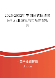 2025-2031年中國(guó)臥式擺線減速機(jī)行業(yè)研究與市場(chǎng)前景報(bào)告 2025-2031年中國(guó)臥式擺線減速機(jī)行業(yè)研究與市場(chǎng)前景報(bào)告