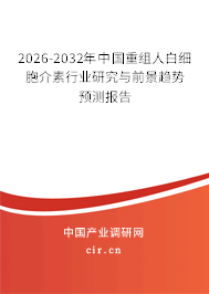 2026-2032年中國重組人白細(xì)胞介素行業(yè)研究與前景趨勢預(yù)測報(bào)告