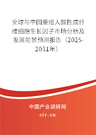 全球與中國重組人酸性成纖維細胞生長因子市場分析及發(fā)展前景預測報告（2025-2031年）