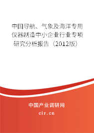 中國(guó)導(dǎo)航、氣象及海洋專(zhuān)用儀器制造中小企業(yè)行業(yè)專(zhuān)項(xiàng)研究分析報(bào)告（2012版）