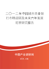 二〇一二年中國城市商業(yè)銀行市場調(diào)研及未來六年發(fā)展前景研究報(bào)告 二〇一二年中國城市商業(yè)銀行市場調(diào)研及未來六年發(fā)展前景研究報(bào)告