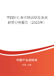 中國針扎布市場調(diào)研及發(fā)展趨勢分析報告(2026年) 中國針扎布市場調(diào)研及發(fā)展趨勢分析報告(2026年)