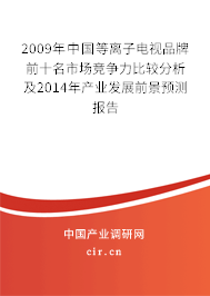 2009年中國等離子電視品牌前十名市場競爭力比較分析及2014年產(chǎn)業(yè)發(fā)展前景預(yù)測報(bào)告 2009年中國等離子電視品牌前十名市場競爭力比較分析及2014年產(chǎn)業(yè)發(fā)展前景預(yù)測報(bào)告