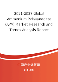2021-2027 Global Ammonium Polyvanadate(APV) Market Research and Trends Analysis Report 2021-2027 Global Ammonium Polyvanadate(APV) Market Research and Trends Analysis Report
