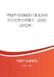 中國不銹鋼網(wǎng)籠行業(yè)發(fā)展研究與前景分析報告（2025-2031年）