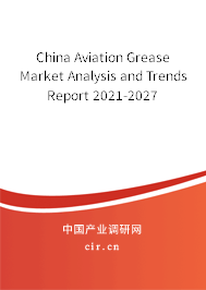 China Aviation Grease Market Analysis and Trends Report 2021-2027