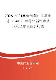 2025-2031年全球與中國氮化鎵（GaN）半導(dǎo)體器件市場現(xiàn)狀及前景趨勢報告